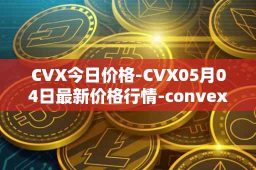 CVX今日价格-CVX05月04日最新价格行情-convex-finance最新走势消息