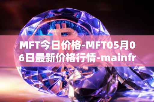MFT今日价格-MFT05月06日最新价格行情-mainframe最新走势消息