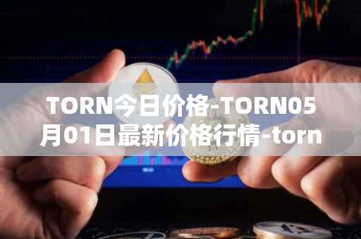 TORN今日价格-TORN05月01日最新价格行情-tornado-cash最新走势消息