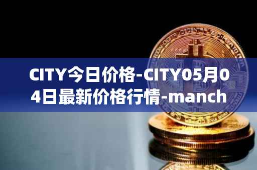 CITY今日价格-CITY05月04日最新价格行情-manchester-city-fan-token最新走势消息