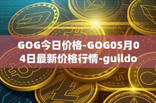 GOG今日价格-GOG05月04日最新价格行情-guildofguardians最新走势消息