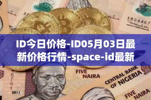 ID今日价格-ID05月03日最新价格行情-space-id最新走势消息