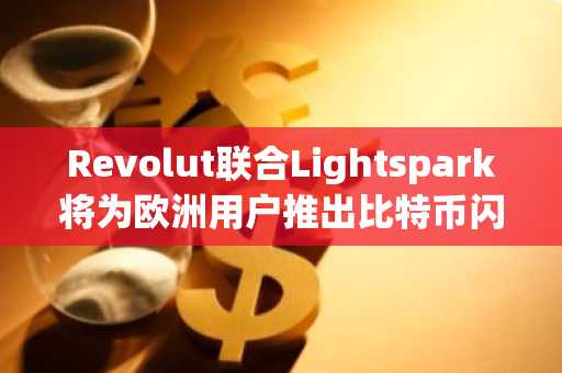 Revolut联合Lightspark将为欧洲用户推出比特币闪电支付