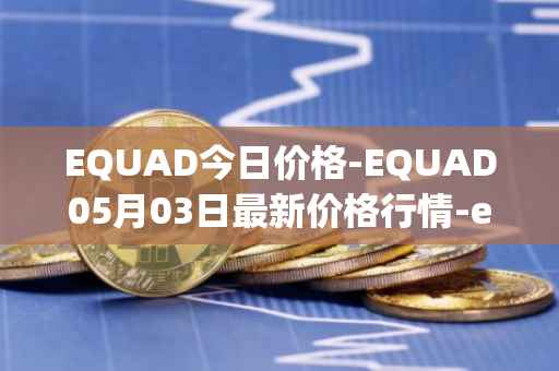 EQUAD今日价格-EQUAD05月03日最新价格行情-equad最新走势消息