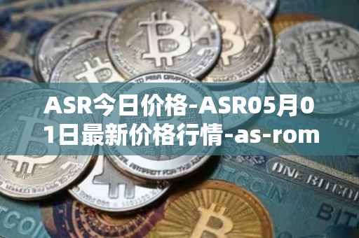 ASR今日价格-ASR05月01日最新价格行情-as-roma最新走势消息