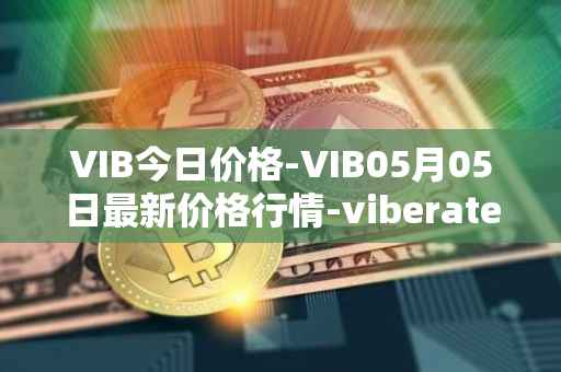 VIB今日价格-VIB05月05日最新价格行情-viberate最新走势消息