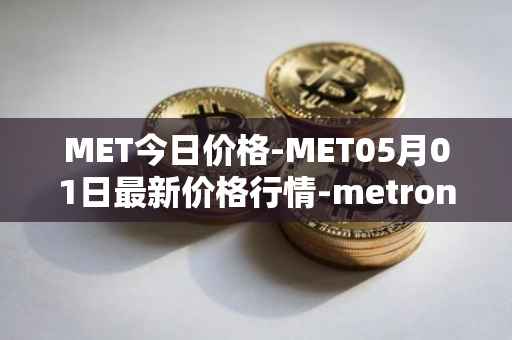 MET今日价格-MET05月01日最新价格行情-metronome最新走势消息