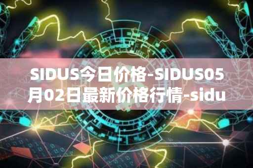 SIDUS今日价格-SIDUS05月02日最新价格行情-sidus-sidustoken最新走势消息