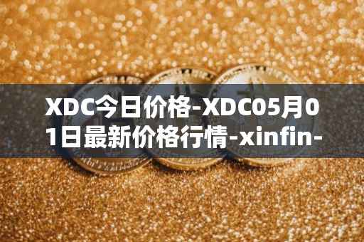 XDC今日价格-XDC05月01日最新价格行情-xinfin-network最新走势消息