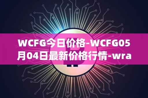 WCFG今日价格-WCFG05月04日最新价格行情-wrapped-centrifuge最新走势消息