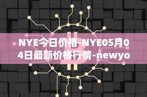 NYE今日价格-NYE05月04日最新价格行情-newyork-exchange最新走势消息