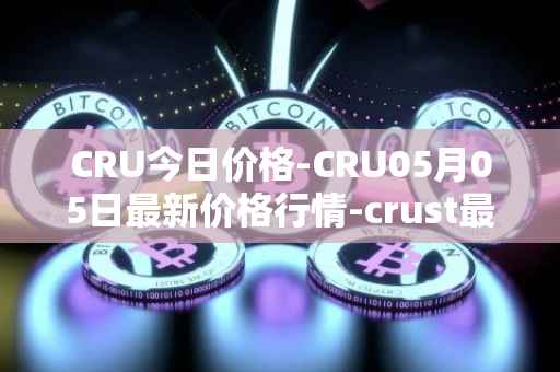 CRU今日价格-CRU05月05日最新价格行情-crust最新走势消息