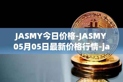 JASMY今日价格-JASMY05月05日最新价格行情-jasmycoin最新走势消息