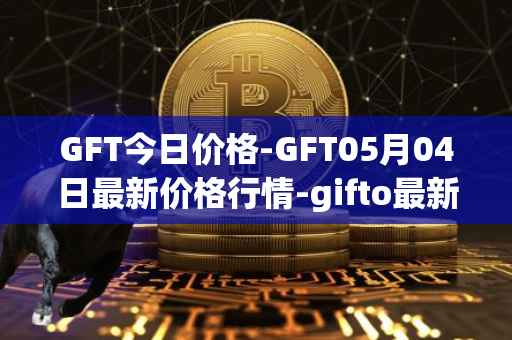 GFT今日价格-GFT05月04日最新价格行情-gifto最新走势消息