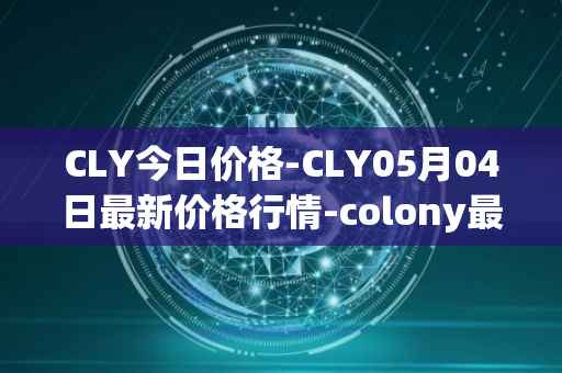 CLY今日价格-CLY05月04日最新价格行情-colony最新走势消息