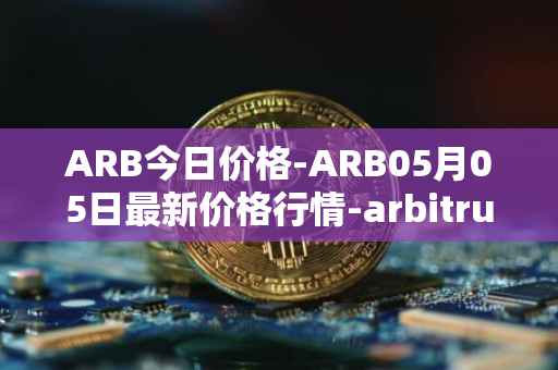 ARB今日价格-ARB05月05日最新价格行情-arbitrum最新走势消息
