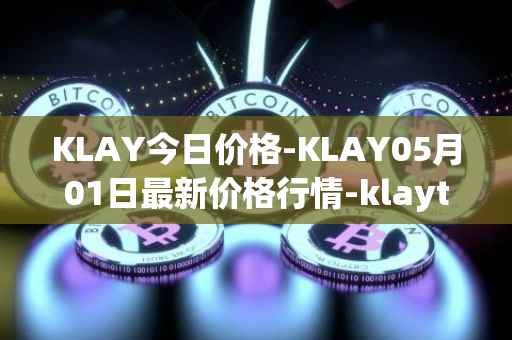 KLAY今日价格-KLAY05月01日最新价格行情-klaytn最新走势消息