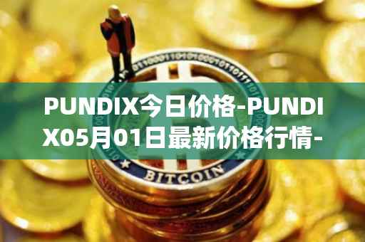 PUNDIX今日价格-PUNDIX05月01日最新价格行情-pundi-x-2最新走势消息