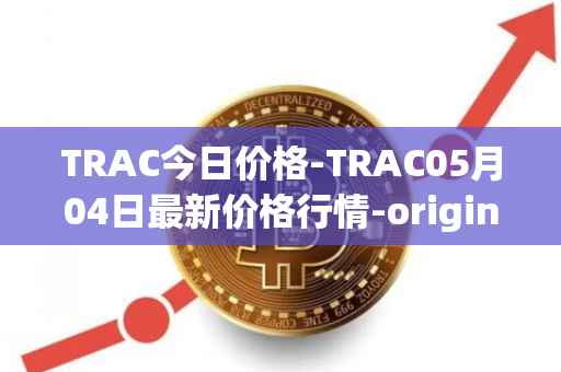 TRAC今日价格-TRAC05月04日最新价格行情-origintrail最新走势消息