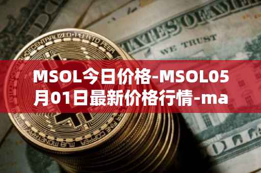 MSOL今日价格-MSOL05月01日最新价格行情-marinade-staked-sol最新走势消息