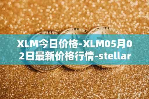 XLM今日价格-XLM05月02日最新价格行情-stellar最新走势消息