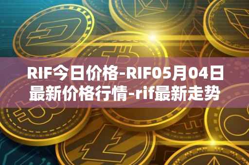 RIF今日价格-RIF05月04日最新价格行情-rif最新走势消息