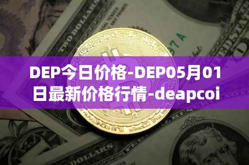 DEP今日价格-DEP05月01日最新价格行情-deapcoin最新走势消息