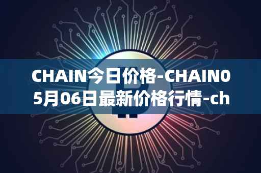 CHAIN今日价格-CHAIN05月06日最新价格行情-chain-games最新走势消息