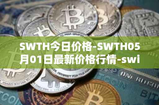 SWTH今日价格-SWTH05月01日最新价格行情-switcheo最新走势消息
