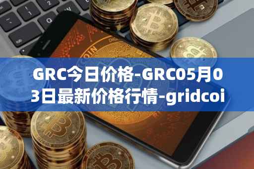 GRC今日价格-GRC05月03日最新价格行情-gridcoin最新走势消息