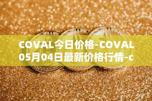 COVAL今日价格-COVAL05月04日最新价格行情-circuits-of-value最新走势消息