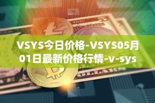 VSYS今日价格-VSYS05月01日最新价格行情-v-systems最新走势消息