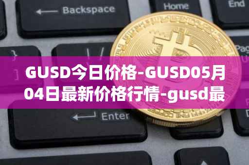 GUSD今日价格-GUSD05月04日最新价格行情-gusd最新走势消息