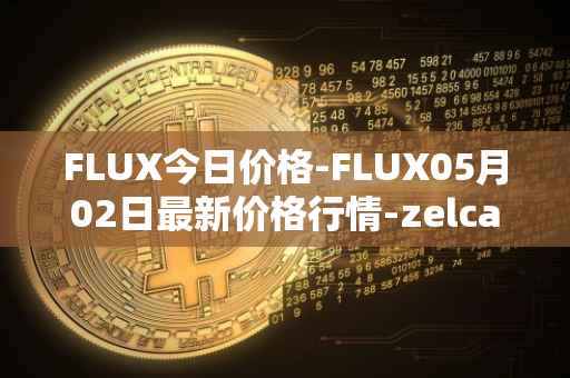 FLUX今日价格-FLUX05月02日最新价格行情-zelcash最新走势消息