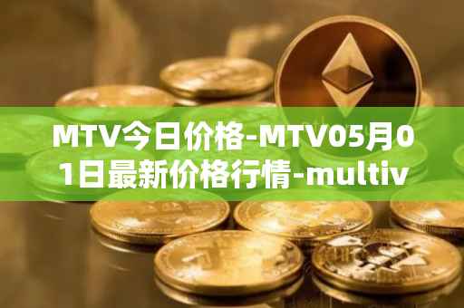 MTV今日价格-MTV05月01日最新价格行情-multivac最新走势消息