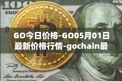 GO今日价格-GO05月01日最新价格行情-gochain最新走势消息