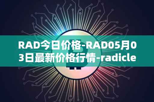 RAD今日价格-RAD05月03日最新价格行情-radicle最新走势消息