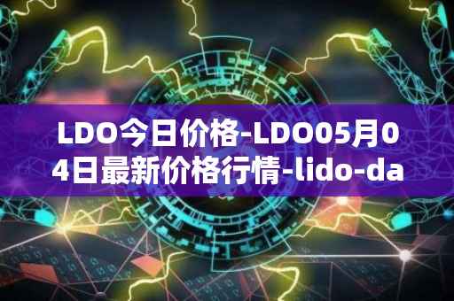 LDO今日价格-LDO05月04日最新价格行情-lido-dao最新走势消息