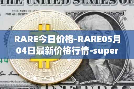 RARE今日价格-RARE05月04日最新价格行情-superrare最新走势消息