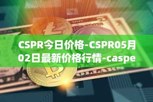 CSPR今日价格-CSPR05月02日最新价格行情-casper-network最新走势消息