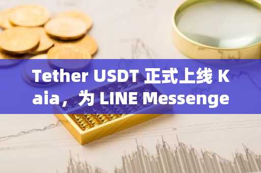 Tether USDT 正式上线 Kaia，为 LINE Messenger 生态注入高流动性稳定币服务
