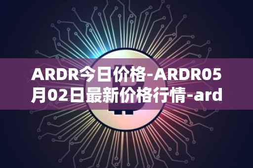 ARDR今日价格-ARDR05月02日最新价格行情-ardor最新走势消息