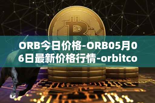 ORB今日价格-ORB05月06日最新价格行情-orbitcoin最新走势消息