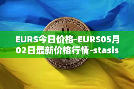 EURS今日价格-EURS05月02日最新价格行情-stasis-eurs最新走势消息
