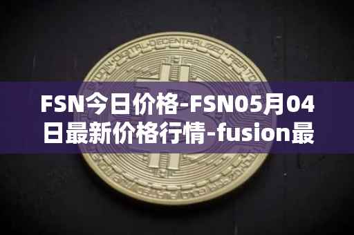 FSN今日价格-FSN05月04日最新价格行情-fusion最新走势消息