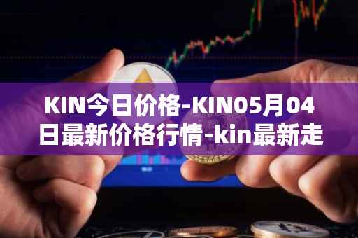 KIN今日价格-KIN05月04日最新价格行情-kin最新走势消息