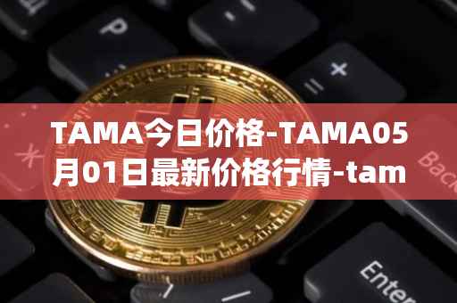 TAMA今日价格-TAMA05月01日最新价格行情-tamadoge最新走势消息