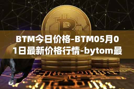 BTM今日价格-BTM05月01日最新价格行情-bytom最新走势消息