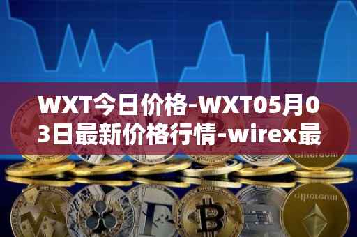WXT今日价格-WXT05月03日最新价格行情-wirex最新走势消息