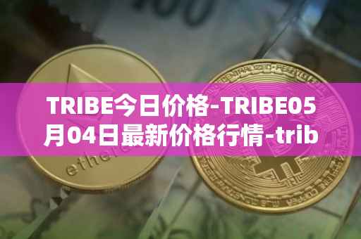 TRIBE今日价格-TRIBE05月04日最新价格行情-tribe-2最新走势消息